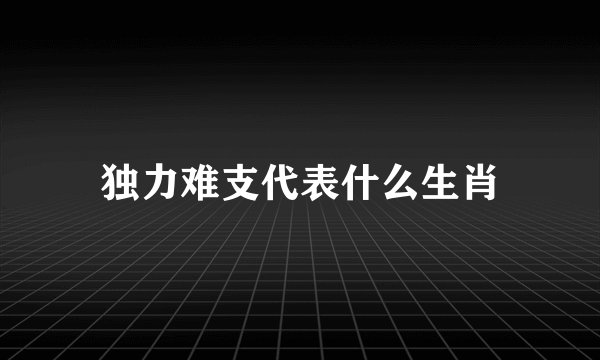 独力难支代表什么生肖