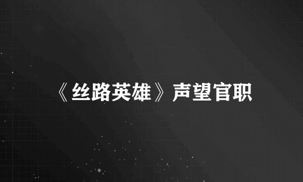 《丝路英雄》声望官职