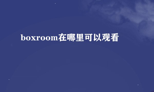 boxroom在哪里可以观看