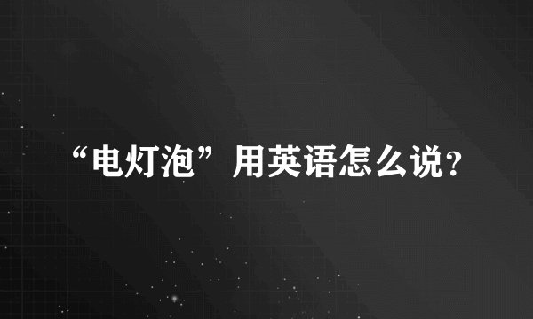 “电灯泡”用英语怎么说？