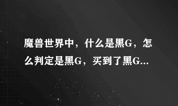 魔兽世界中，什么是黑G，怎么判定是黑G，买到了黑G会怎样？