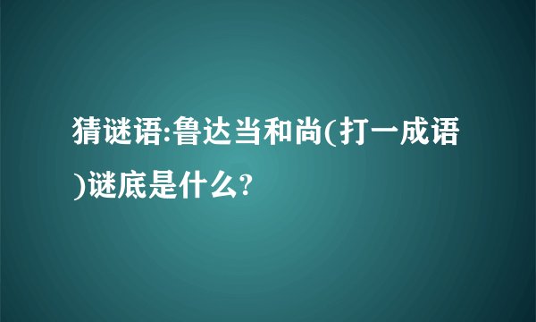 猜谜语:鲁达当和尚(打一成语)谜底是什么?