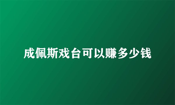 成佩斯戏台可以赚多少钱