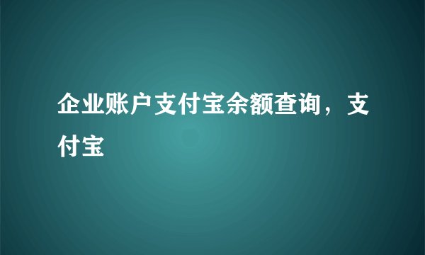 企业账户支付宝余额查询，支付宝