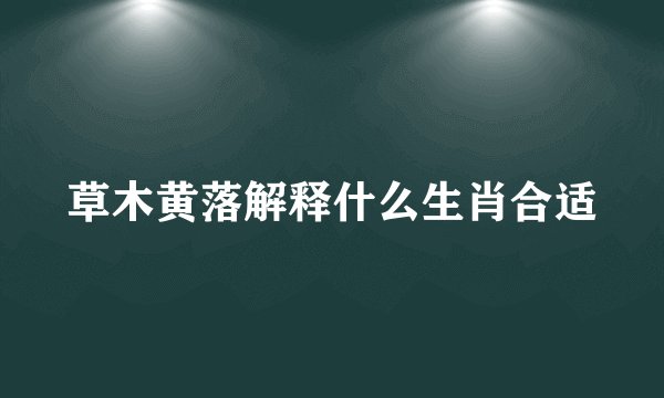 草木黄落解释什么生肖合适