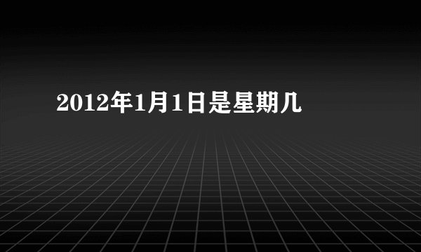 2012年1月1日是星期几