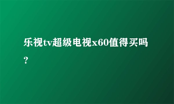 乐视tv超级电视x60值得买吗？