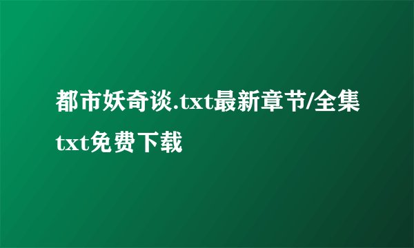 都市妖奇谈.txt最新章节/全集txt免费下载
