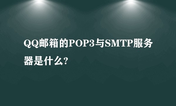 QQ邮箱的POP3与SMTP服务器是什么?