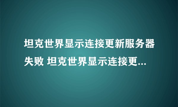坦克世界显示连接更新服务器失败 坦克世界显示连接更新服务器失败的解决方法