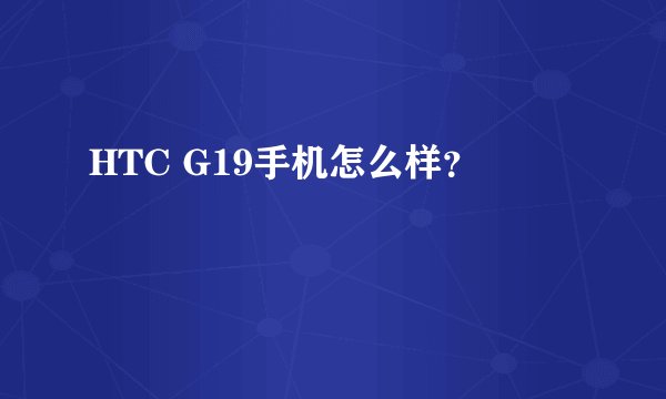 HTC G19手机怎么样？