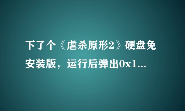 下了个《虐杀原形2》硬盘免安装版，运行后弹出0x108e7e7d指令引用的0x00000048内存，该内存不能为read.