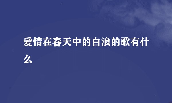 爱情在春天中的白浪的歌有什么