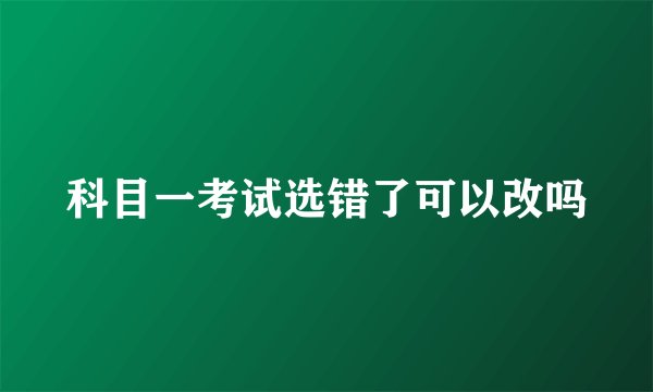 科目一考试选错了可以改吗