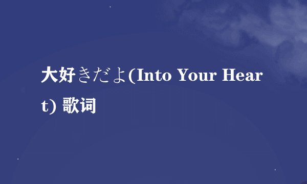 大好きだよ(Into Your Heart) 歌词