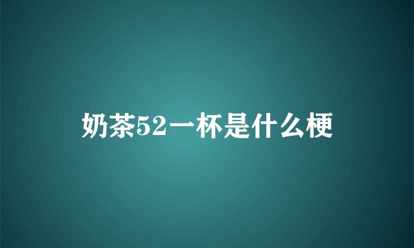 奶茶52一杯是什么梗
