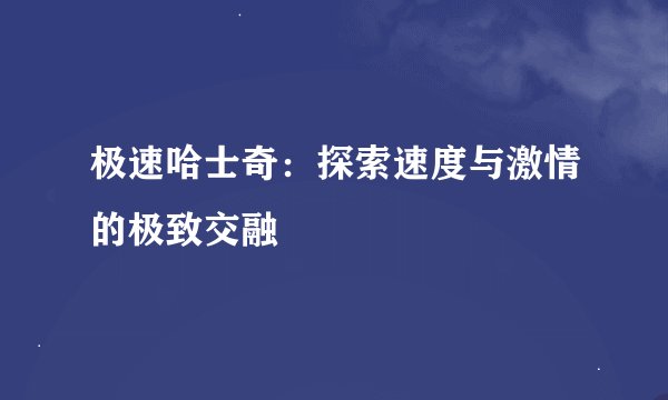 极速哈士奇：探索速度与激情的极致交融