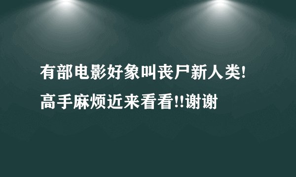 有部电影好象叫丧尸新人类!高手麻烦近来看看!!谢谢