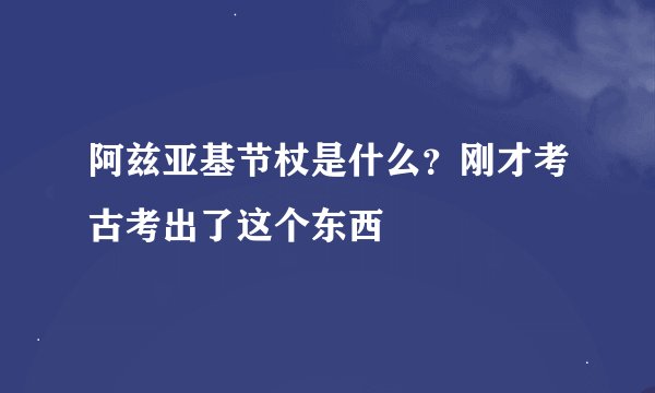 阿兹亚基节杖是什么？刚才考古考出了这个东西