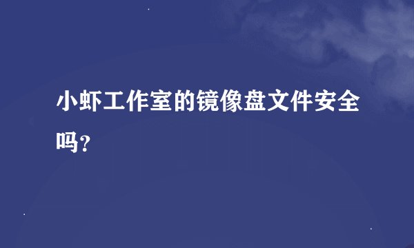 小虾工作室的镜像盘文件安全吗？