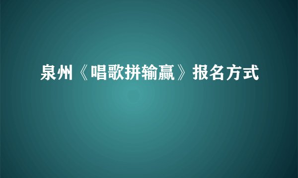 泉州《唱歌拼输赢》报名方式