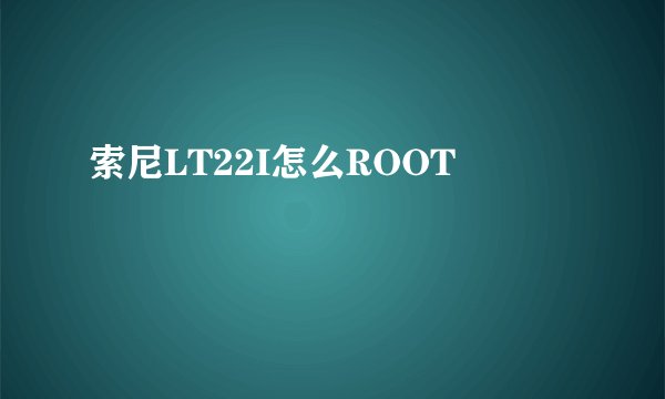索尼LT22I怎么ROOT