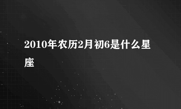 2010年农历2月初6是什么星座
