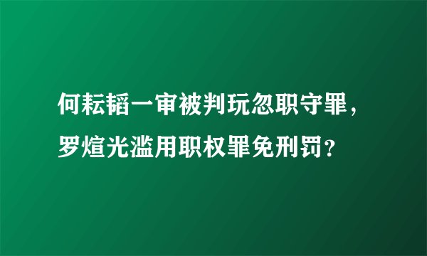 何耘韬一审被判玩忽职守罪,罗煊光滥用职权罪免刑罚?