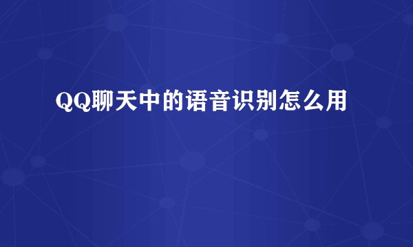 QQ聊天中的语音识别怎么用