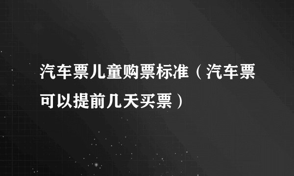 汽车票儿童购票标准（汽车票可以提前几天买票）