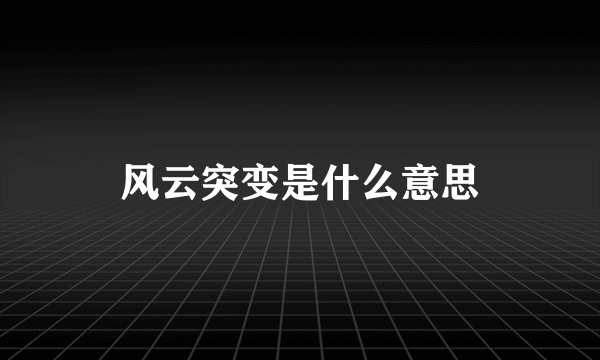 风云突变是什么意思