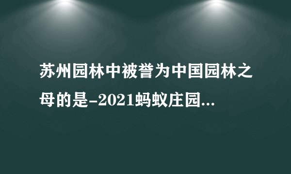 苏州园林中被誉为中国园林之母的是-2021蚂蚁庄园5月01日每日一题答案[图文]