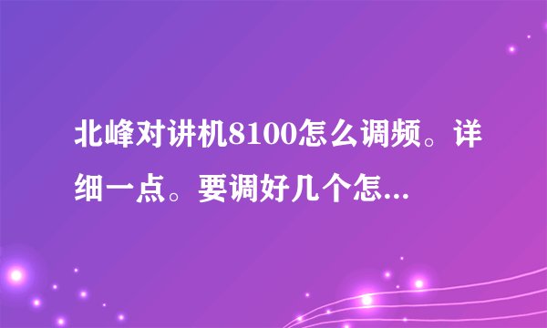 北峰对讲机8100怎么调频。详细一点。要调好几个怎么保存？例144.200 ：