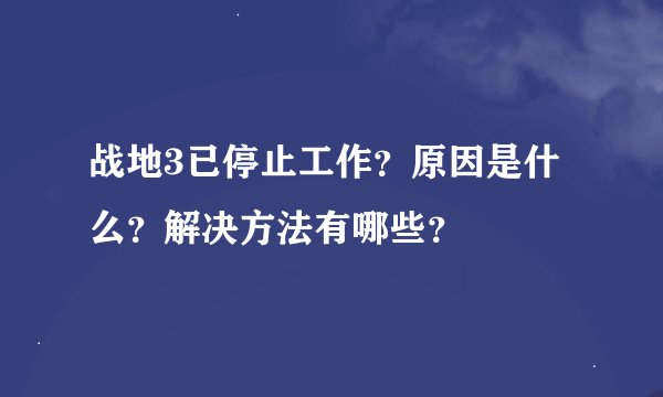 战地3已停止工作？原因是什么？解决方法有哪些？