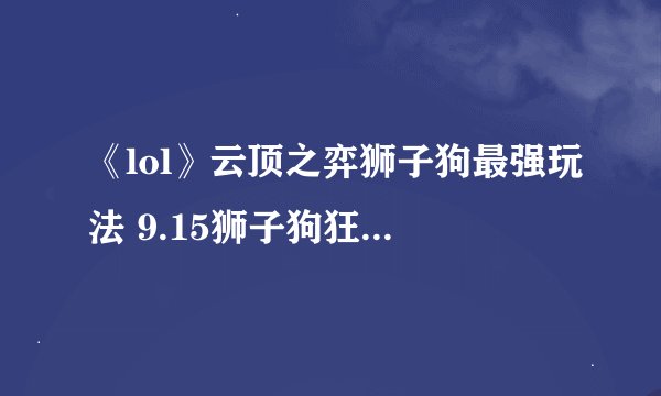 《lol》云顶之弈狮子狗最强玩法 9.15狮子狗狂野刺客流阵容攻略