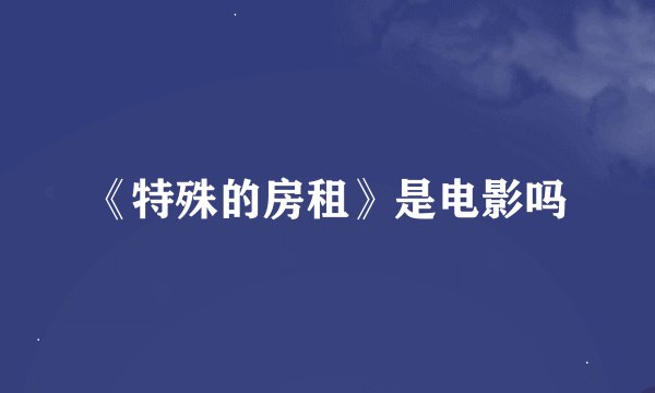 《特殊的房租》是电影吗