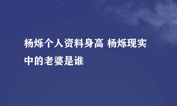 杨烁个人资料身高 杨烁现实中的老婆是谁