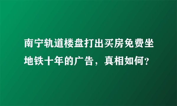 南宁轨道楼盘打出买房免费坐地铁十年的广告，真相如何？