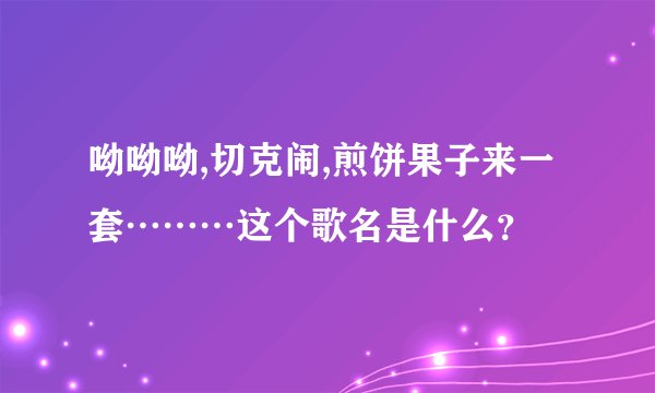 呦呦呦,切克闹,煎饼果子来一套………这个歌名是什么？