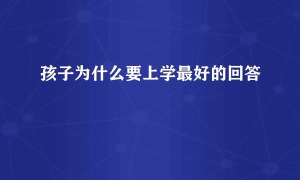 孩子为什么要上学最好的回答