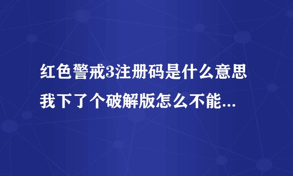 红色警戒3注册码是什么意思 我下了个破解版怎么不能用???