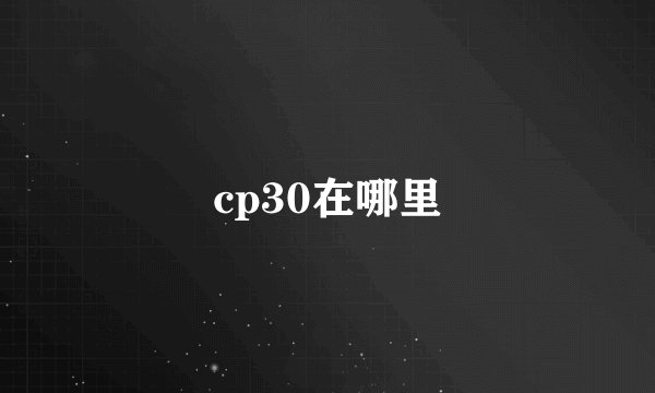 cp30在哪里