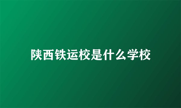 陕西铁运校是什么学校