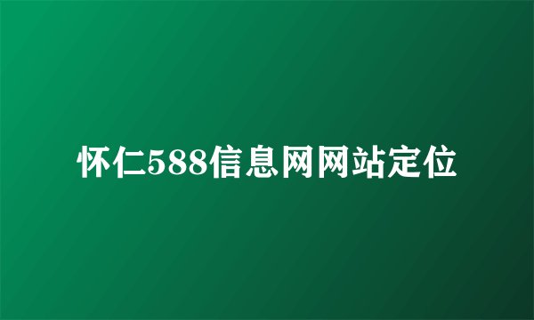 怀仁588信息网网站定位