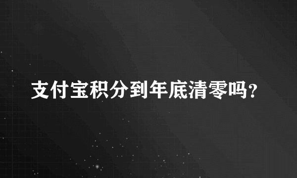 支付宝积分到年底清零吗？