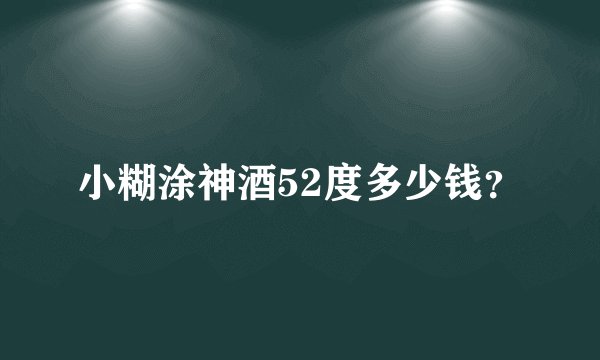 小糊涂神酒52度多少钱？