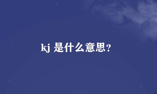 kj 是什么意思？