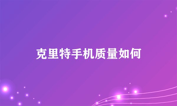 克里特手机质量如何