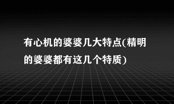 有心机的婆婆几大特点(精明的婆婆都有这几个特质)
