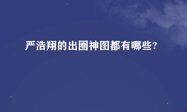 严浩翔的出圈神图都有哪些?